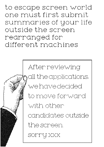 "to escape screen world one must first submit summaries of your life outside the screen arranged for different machines"