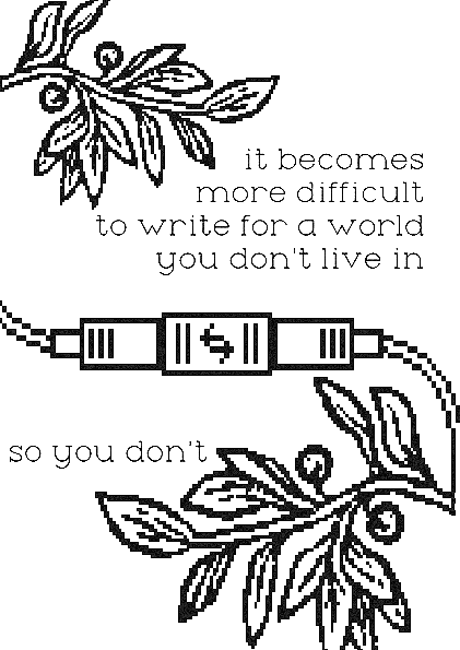 "it becomes more difficult to write for a world you don't live in so you don't"