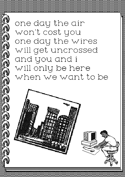 "one day the air won't cost you one day the wires will get uncrossed and you and i will only be here when we want to be"